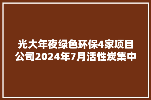 光大年夜绿色环保4家项目公司2024年7月活性炭集中采购中标结果公布