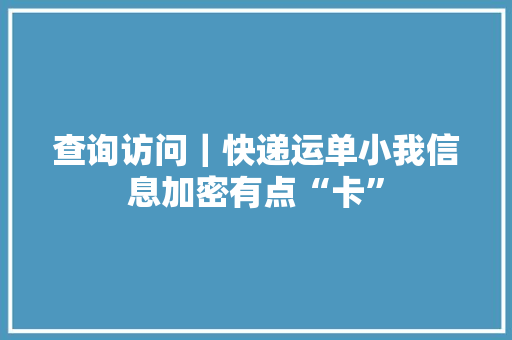 查询访问｜快递运单小我信息加密有点“卡”
