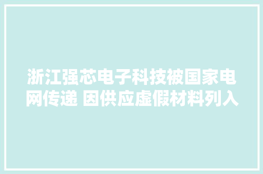 浙江强芯电子科技被国家电网传递 因供应虚假材料列入黑名单3年