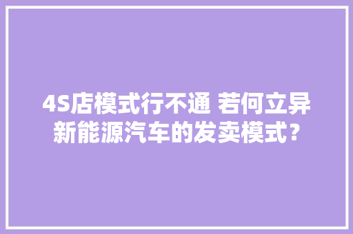 4S店模式行不通 若何立异新能源汽车的发卖模式？