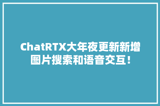 ChatRTX大年夜更新新增图片搜索和语音交互！