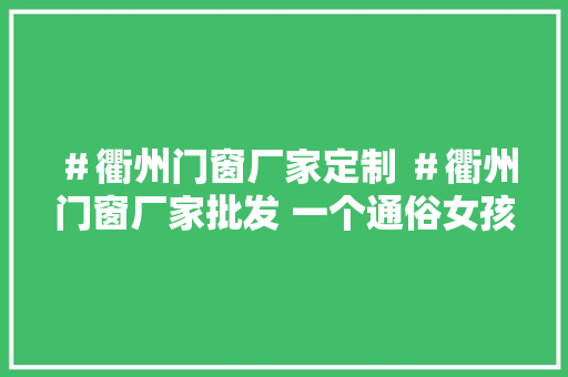 ＃衢州门窗厂家定制 ＃衢州门窗厂家批发 一个通俗女孩的...
