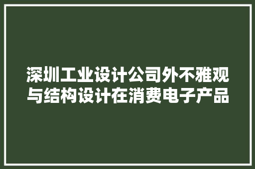 深圳工业设计公司外不雅观与结构设计在消费电子产品设计案例