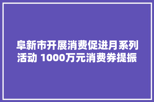 阜新市开展消费促进月系列活动 1000万元消费券提振消费信心