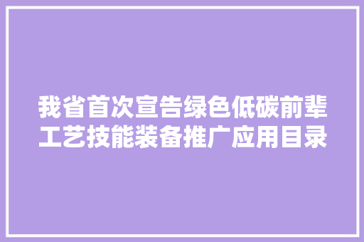 我省首次宣告绿色低碳前辈工艺技能装备推广应用目录多项产品入选国家重大年夜环保技能装备