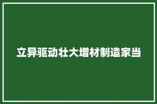 立异驱动壮大增材制造家当