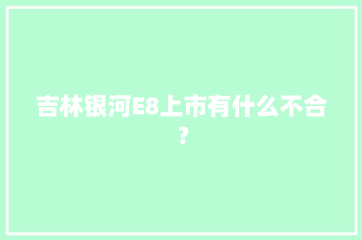 吉林银河E8上市有什么不合？ 吉林银河E8上市有什么不合？ 智能家居