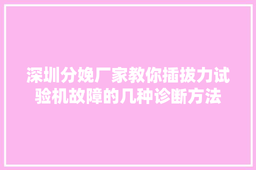 深圳分娩厂家教你插拔力试验机故障的几种诊断方法