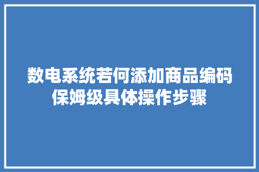 数电系统若何添加商品编码保姆级具体操作步骤