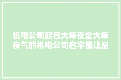 机电公司起名大年夜全大年夜气的机电公司名字能让品牌发光
