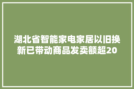 湖北省智能家电家居以旧换新已带动商品发卖额超20亿元