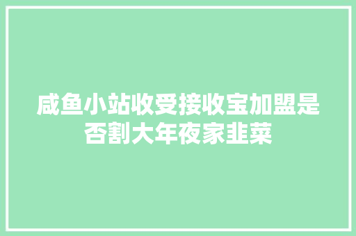 咸鱼小站收受接收宝加盟是否割大年夜家韭菜
