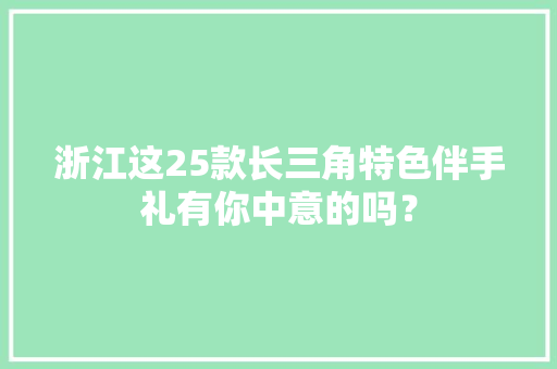 浙江这25款长三角特色伴手礼有你中意的吗？