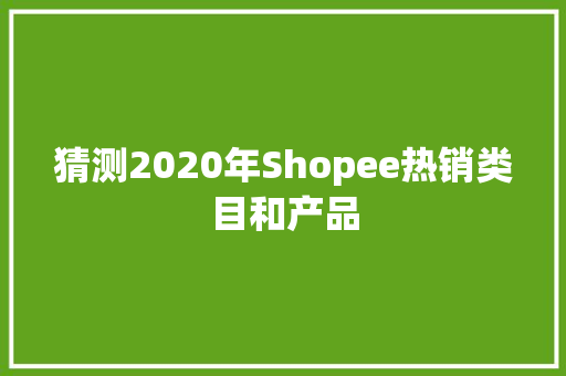 猜测2020年Shopee热销类目和产品