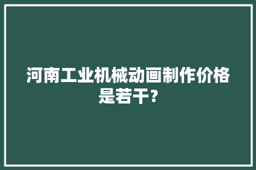 河南工业机械动画制作价格是若干？