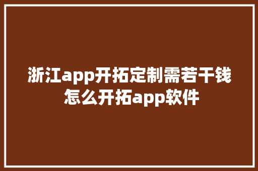 浙江app开拓定制需若干钱 怎么开拓app软件
