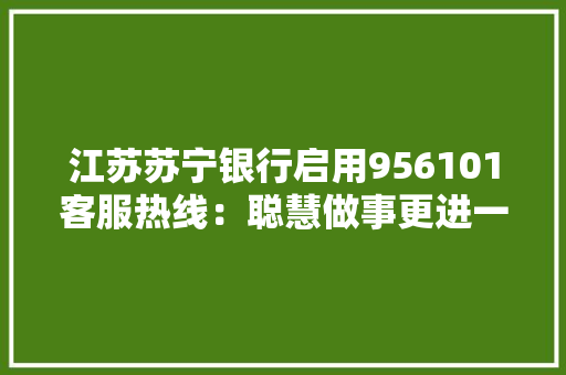 江苏苏宁银行启用956101客服热线：聪慧做事更进一步！