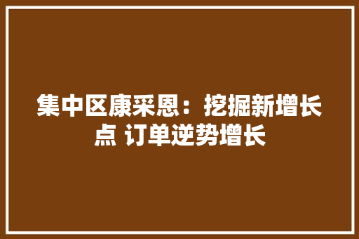集中区康采恩：挖掘新增长点 订单逆势增长