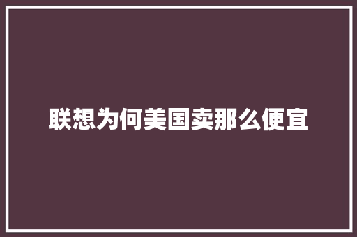 联想为何美国卖那么便宜