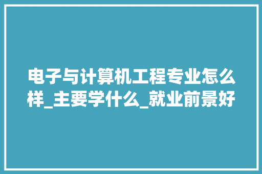 电子与计算机工程专业怎么样_主要学什么_就业前景好吗