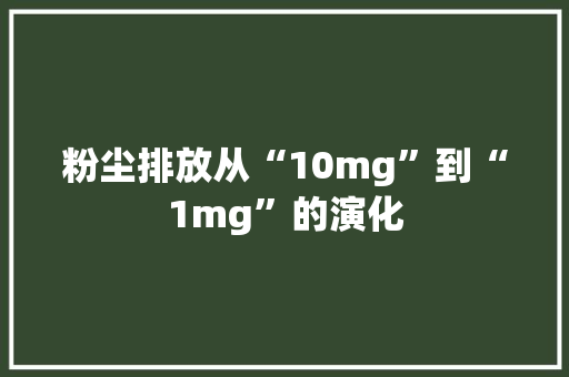 粉尘排放从“10mg”到“1mg”的演化