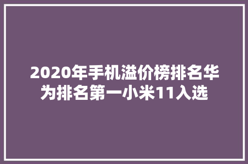 2020年手机溢价榜排名华为排名第一小米11入选