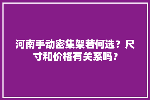 河南手动密集架若何选？尺寸和价格有关系吗？