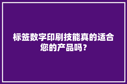 标签数字印刷技能真的适合您的产品吗？