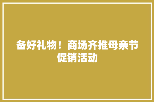 备好礼物！商场齐推母亲节促销活动