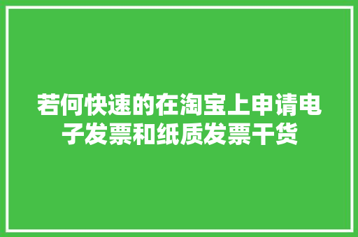 若何快速的在淘宝上申请电子发票和纸质发票干货