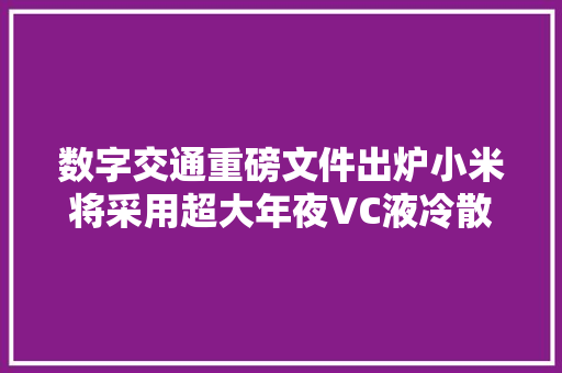 数字交通重磅文件出炉小米将采用超大年夜VC液冷散热丨明日主题前瞻