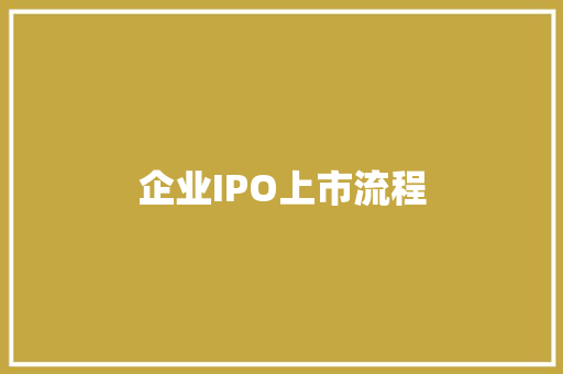 企业IPO上市流程 企业IPO上市流程 智能科技