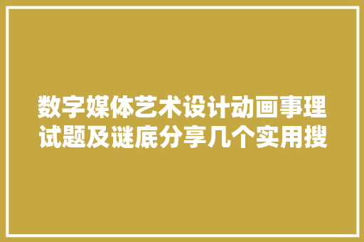 数字媒体艺术设计动画事理试题及谜底分享几个实用搜题和进修工