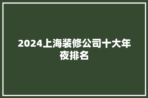 2024上海装修公司十大年夜排名 2024上海装修公司十大年夜排名 人工智能