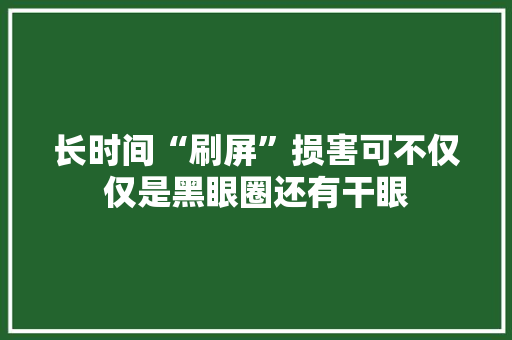 长时间“刷屏”损害可不仅仅是黑眼圈还有干眼