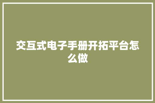 交互式电子手册开拓平台怎么做