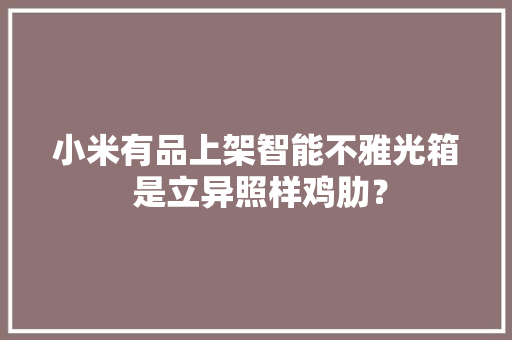 小米有品上架智能不雅光箱 是立异照样鸡肋？