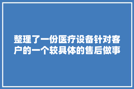 整理了一份医疗设备针对客户的一个较具体的售后做事筹划