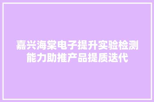 嘉兴海棠电子提升实验检测能力助推产品提质迭代