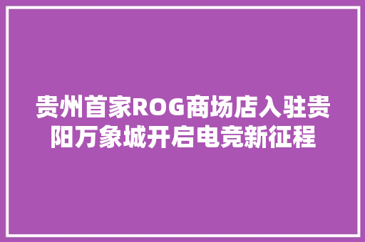 贵州首家ROG商场店入驻贵阳万象城开启电竞新征程