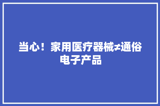 当心！家用医疗器械≠通俗电子产品