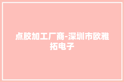 点胶加工厂商-深圳市欧雅拓电子