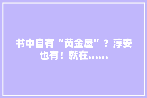 书中自有“黄金屋”？淳安也有！就在……