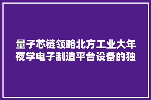 量子芯链领略北方工业大年夜学电子制造平台设备的独特之处