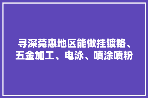寻深莞惠地区能做挂镀铬、五金加工、电泳、喷涂喷粉加工厂家合作