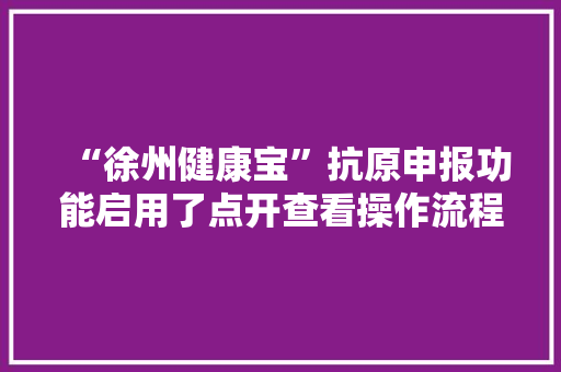 “徐州健康宝”抗原申报功能启用了点开查看操作流程