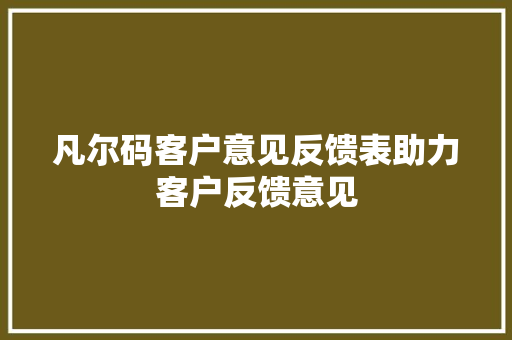凡尔码客户意见反馈表助力客户反馈意见