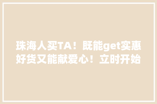 珠海人买TA！既能get实惠好货又能献爱心！立时开始…
