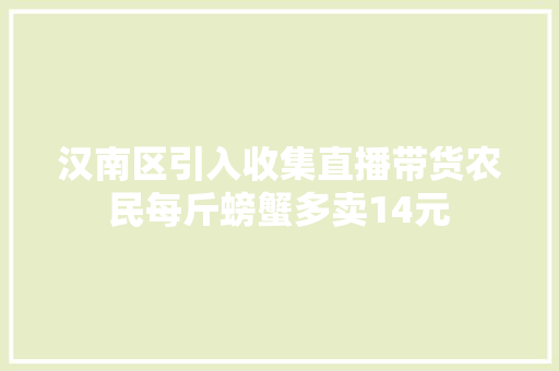 汉南区引入收集直播带货农民每斤螃蟹多卖14元 汉南区引入收集直播带货农民每斤螃蟹多卖14元 人工智能