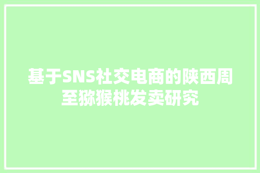 基于SNS社交电商的陕西周至猕猴桃发卖研究